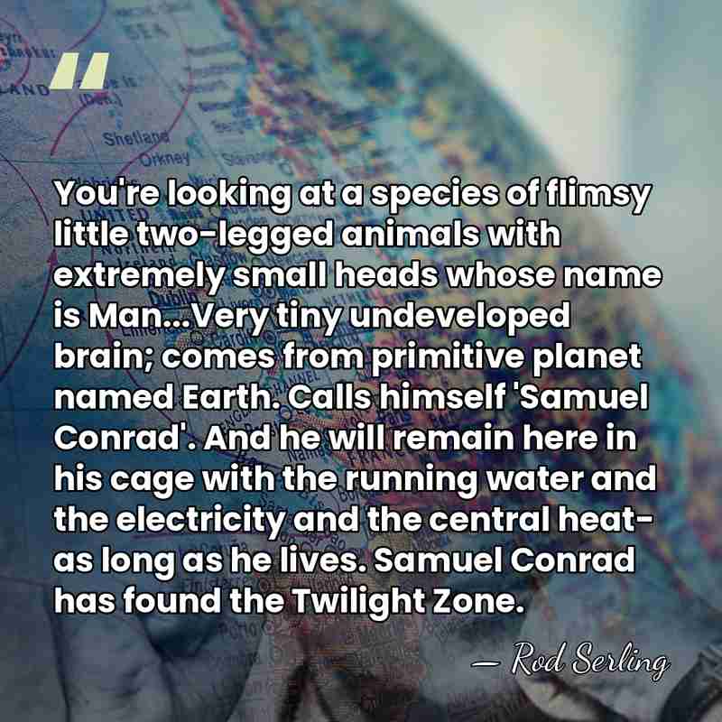 You're looking at a species of flimsy little two-legged animals with extremely&hellip; - Rod Serling