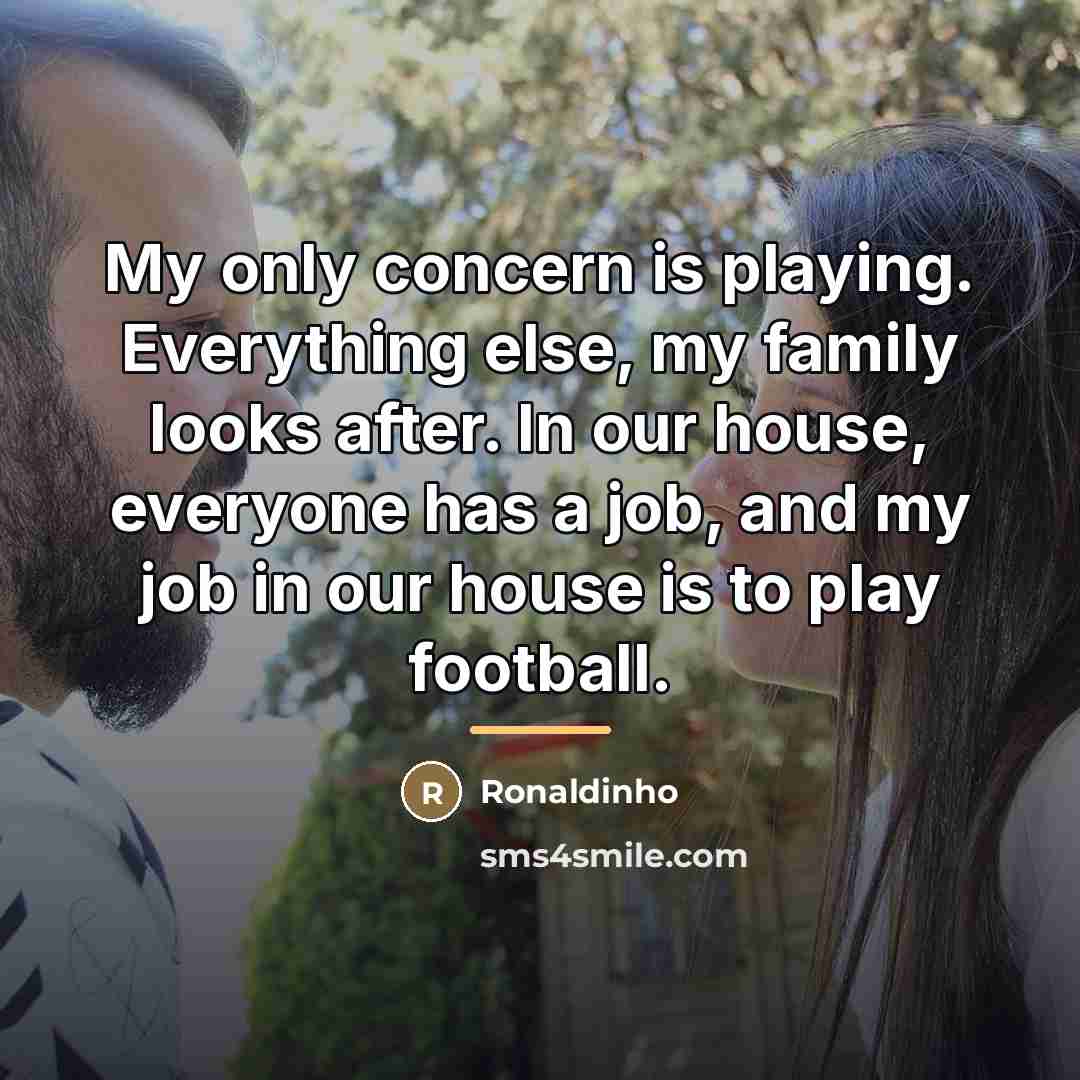 “My only concern is playing. Everything else, my family looks…” quote by Ronaldinho