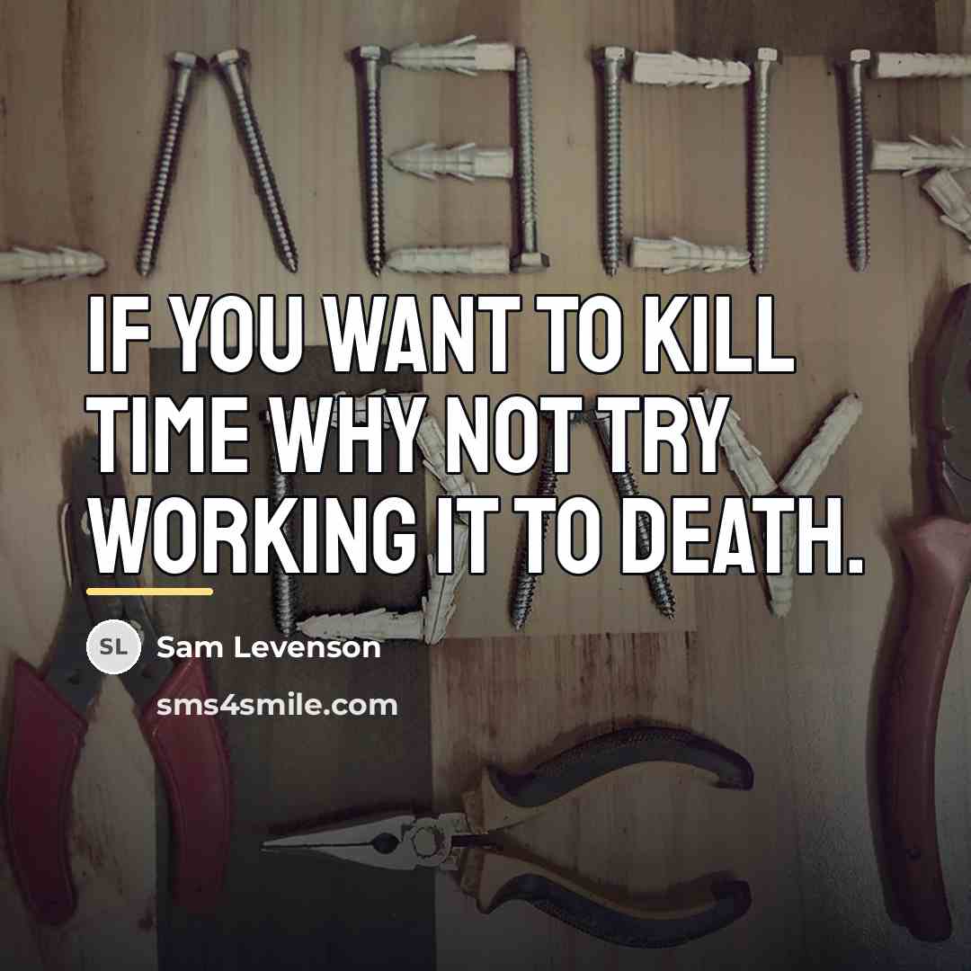 “If you want to kill time why not try working…” quote by Sam Levenson