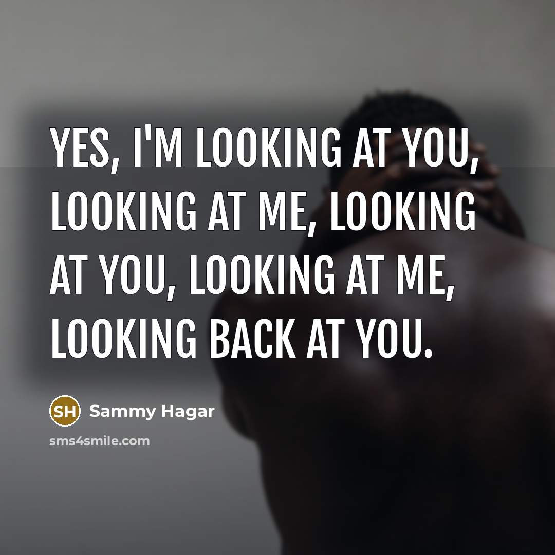“Yes, I'm looking at you, looking at me, looking at…” quote by Sammy Hagar