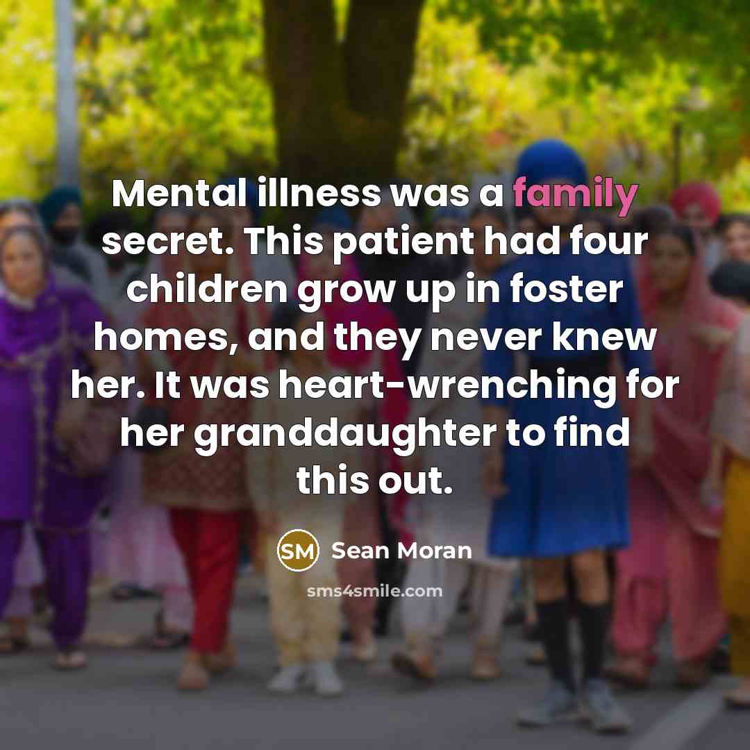 “Mental illness was a family secret. This patient had four children grow up in foster homes, and they never knew her. It was heart-wrenching for her granddaughter to find this out.” quote by Sean Moran