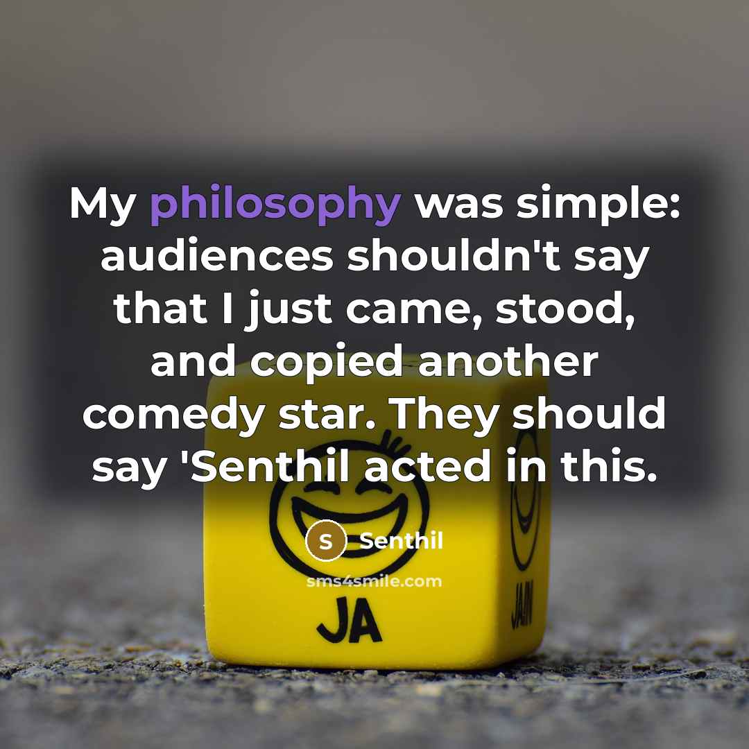 “My philosophy was simple: audiences shouldn't say that I just came, stood, and copied another comedy star. They should say 'Senthil acted in this.” quote by Senthil