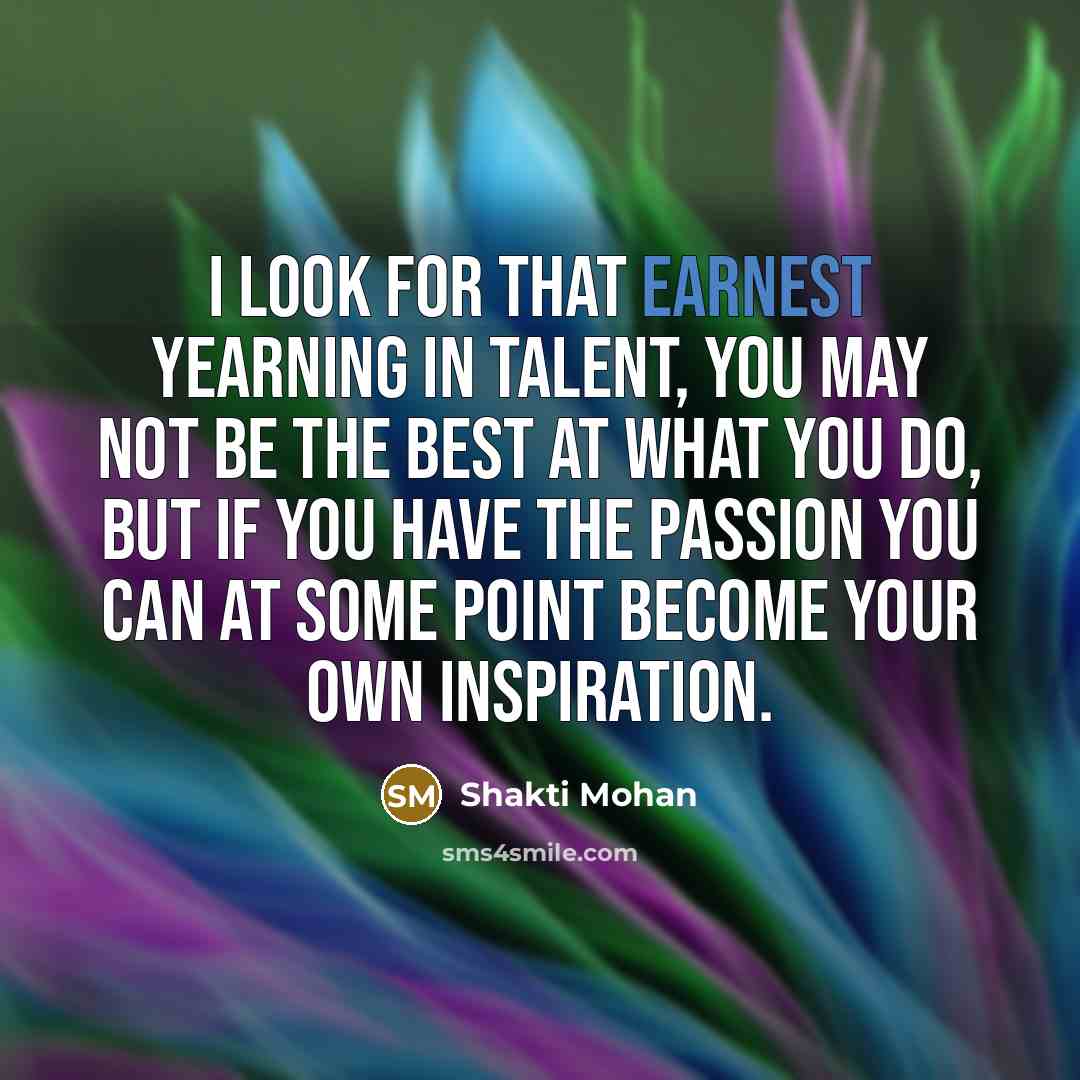 “I look for that earnest yearning in talent, you may…” quote by Shakti Mohan