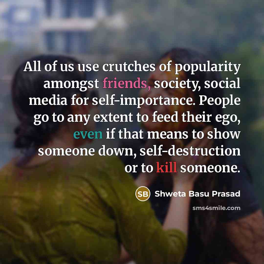 “All of us use crutches of popularity amongst friends, society,…” quote by Shweta Basu Prasad