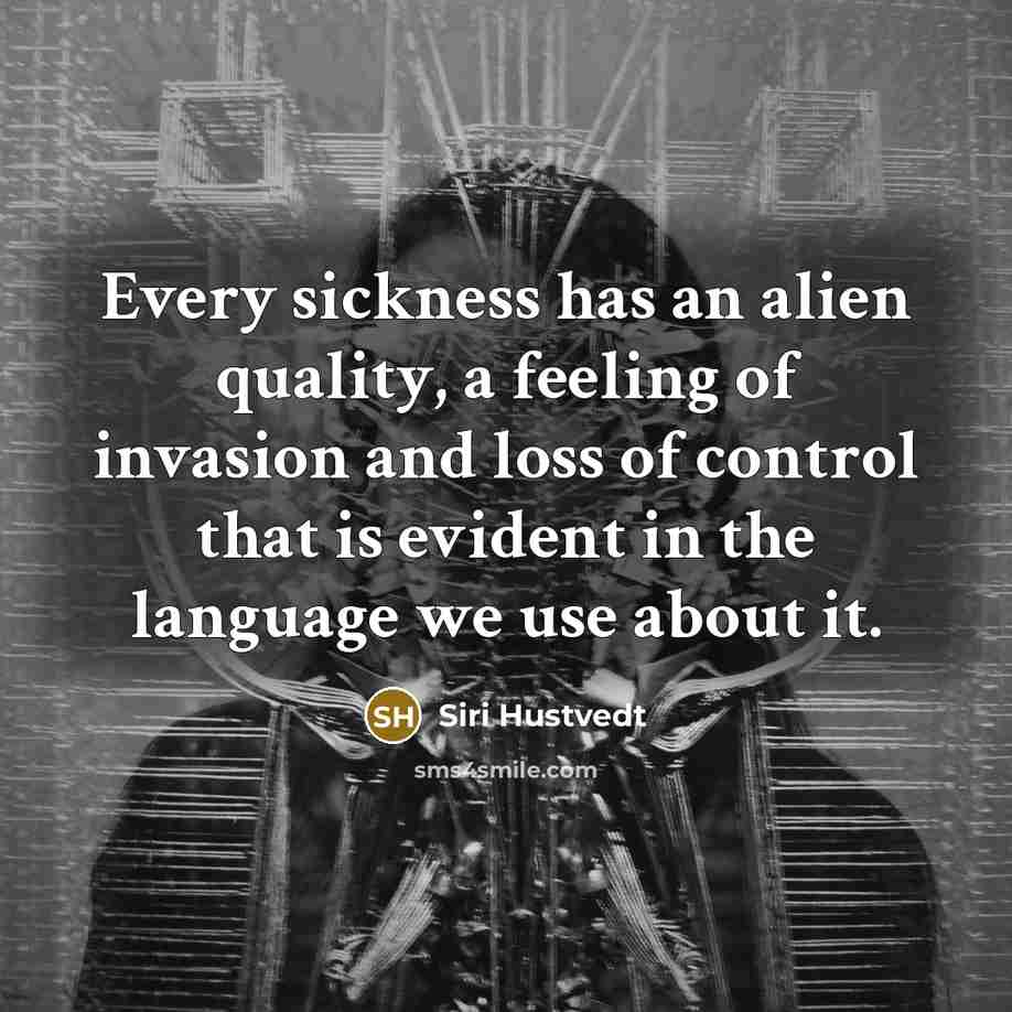 “Every sickness has an alien quality, a feeling of invasion…” quote by Siri Hustvedt