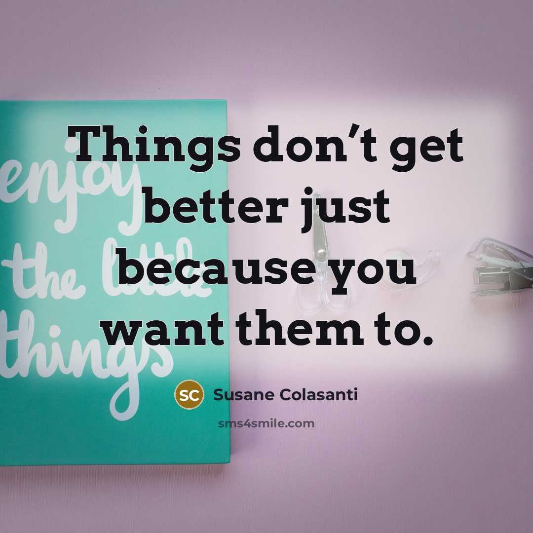 “Things don’t get better just because you want them to.…” quote by Susane Colasanti