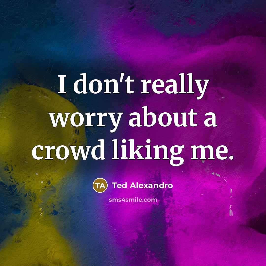 “I don't really worry about a crowd liking me.…” quote by Ted Alexandro