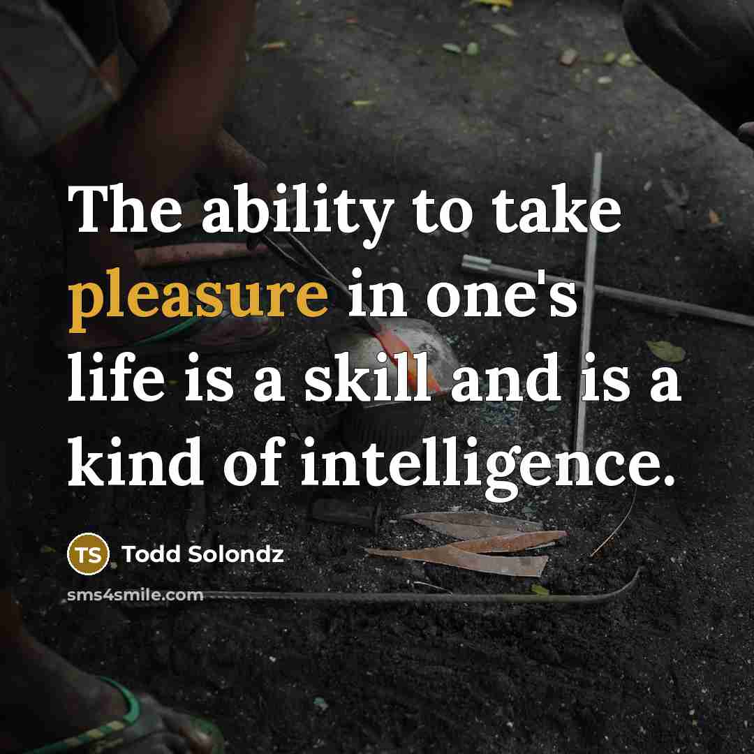 “The ability to take pleasure in one's life is a…” quote by Todd Solondz