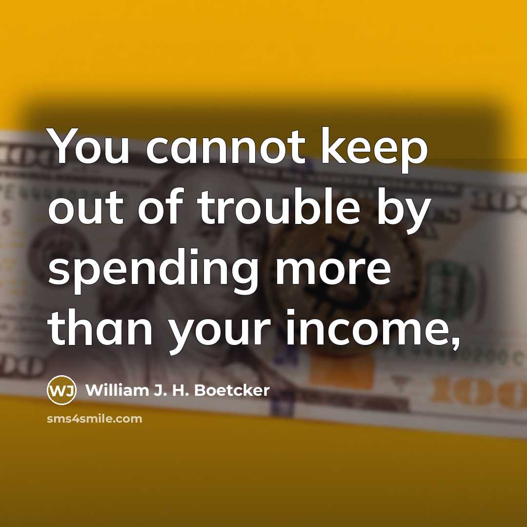 “You cannot keep out of trouble by spending more than…” quote by William J. H. Boetcker
