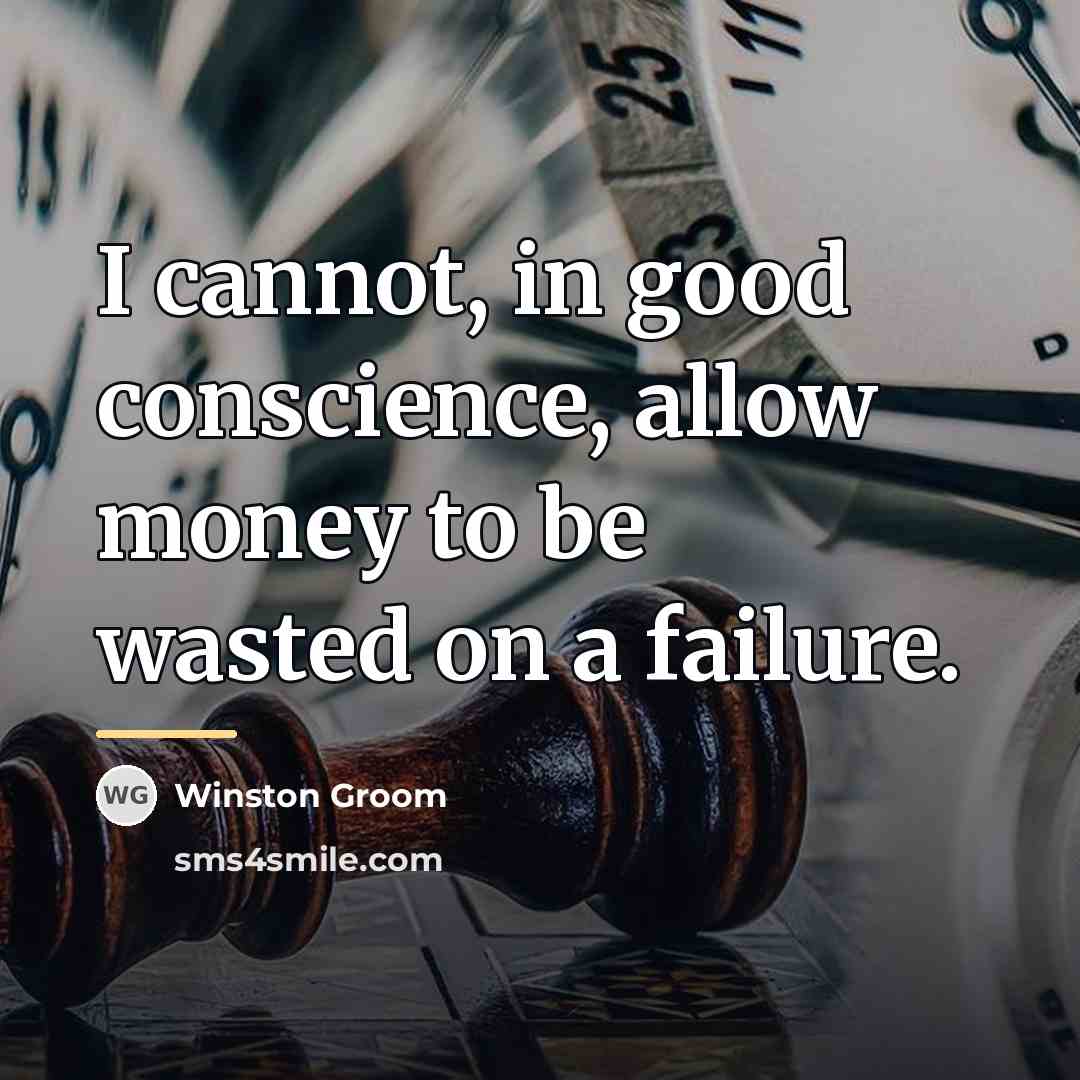“I cannot, in good conscience, allow money to be wasted…” quote by Winston Groom