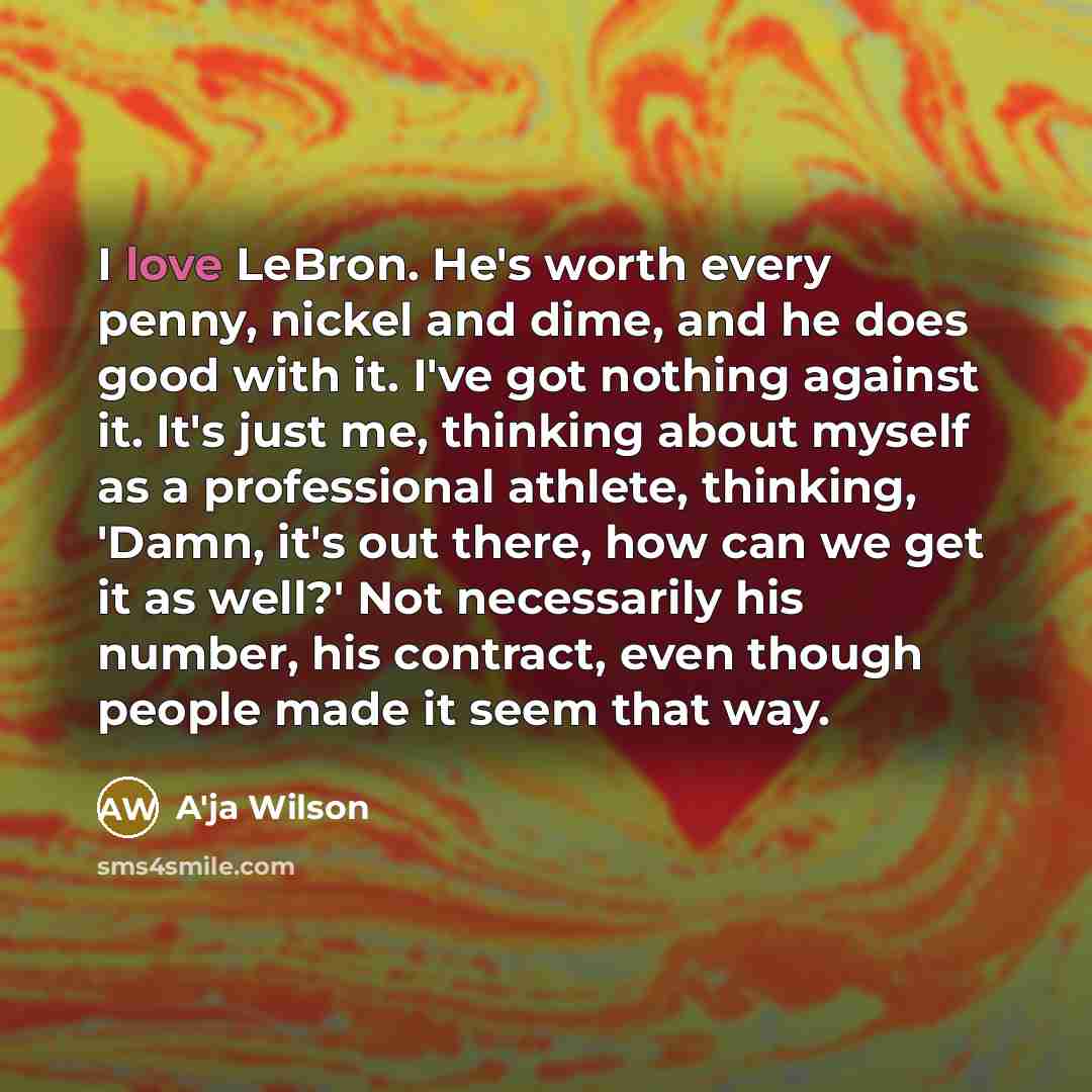 “I love LeBron. He's worth every penny, nickel and dime,…” quote by A'ja Wilson