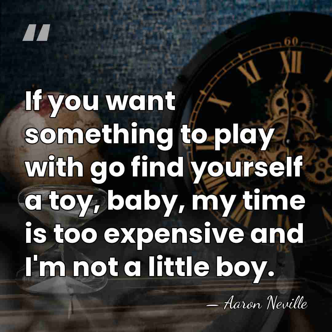 If you want something to play with go find yourself a toy,&hellip; - Aaron Neville