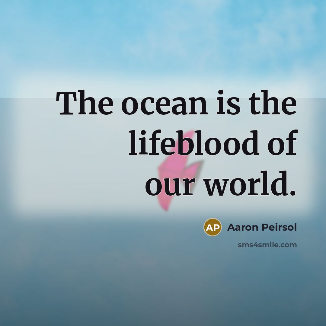 “The ocean is the lifeblood of our world.” quote by Aaron Peirsol
