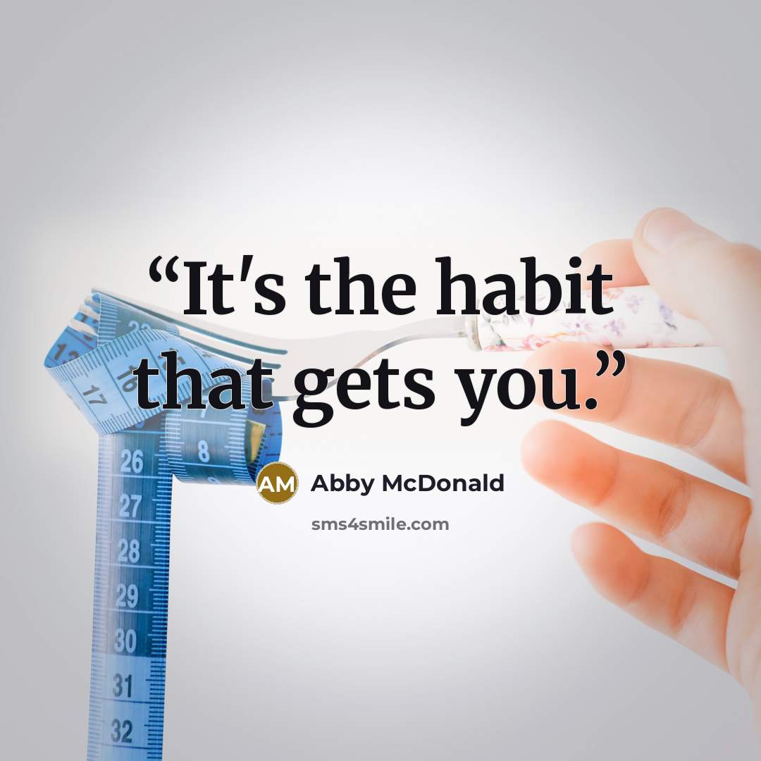“It's the habit that gets you.” quote by Abby McDonald