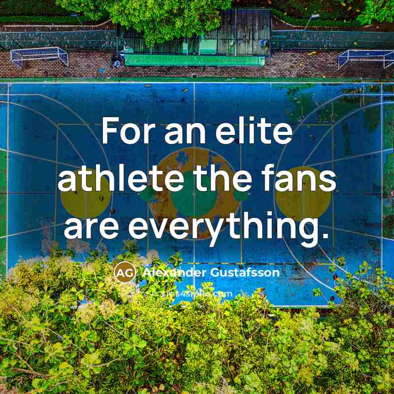 “For an elite athlete the fans are everything.…” quote by Alexander Gustafsson