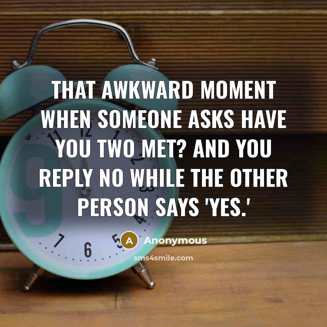 “That awkward moment when someone asks Have you two met? and you reply No while the other person says 'Yes.'” quote by Anonymous