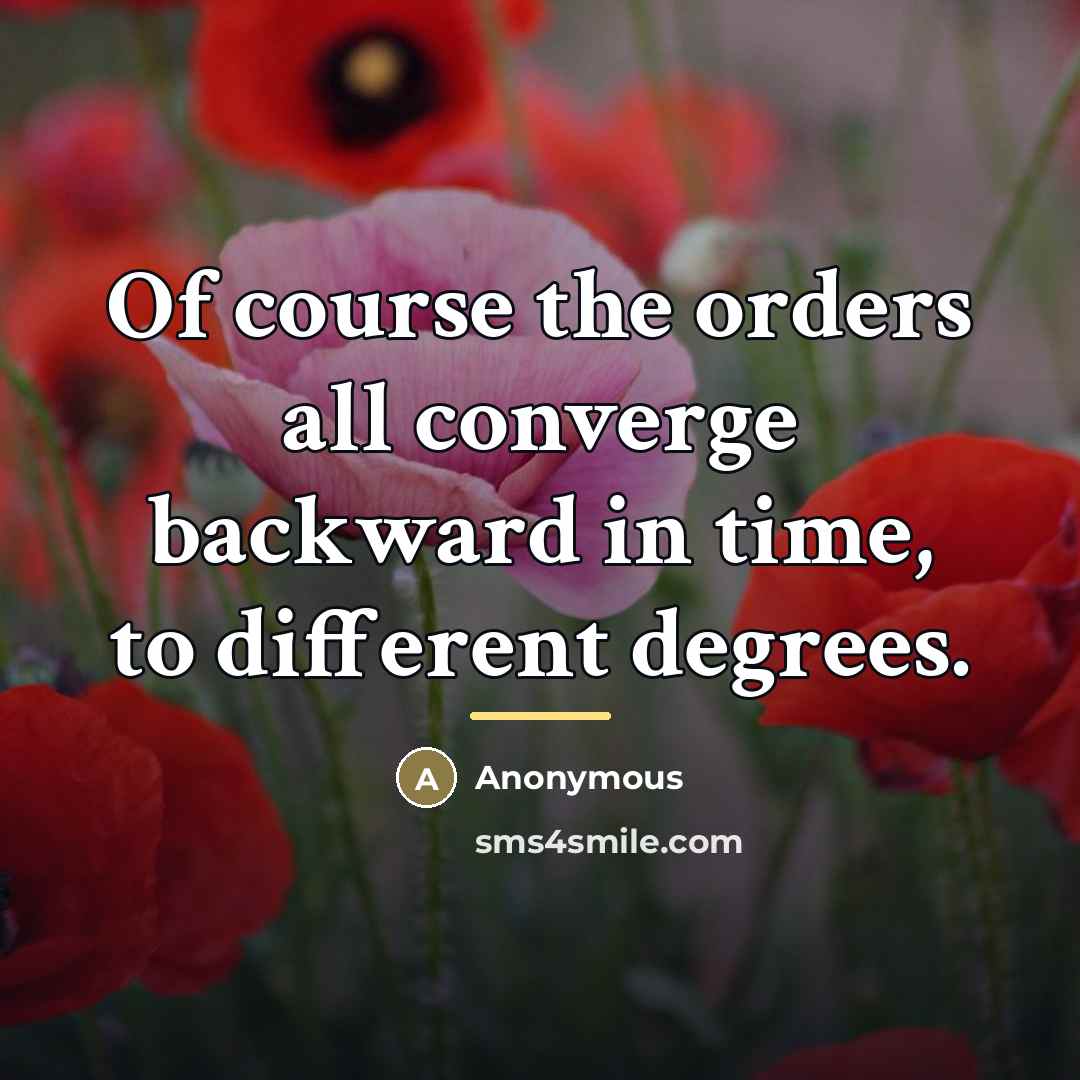 “Of course the orders all converge backward in time, to…” quote by Anonymous