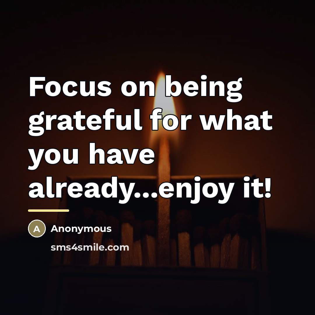 “Focus on being grateful for what you have already...enjoy it!…” quote by Anonymous