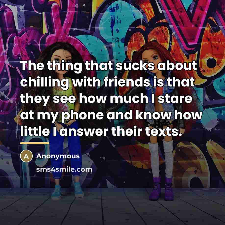 “The thing that sucks about chilling with friends is that…” quote by Anonymous