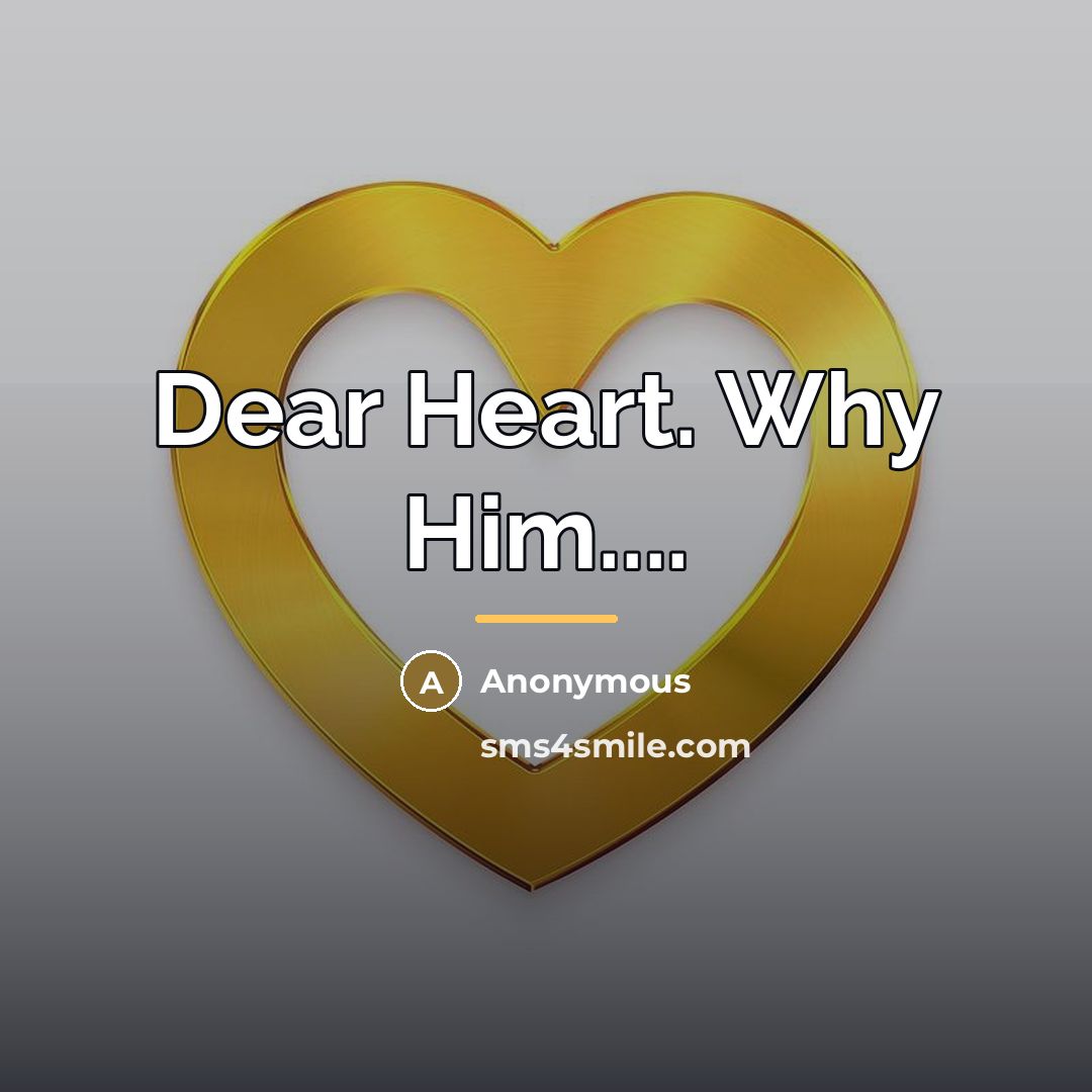 “Dear Heart. Why Him....…” quote by Anonymous