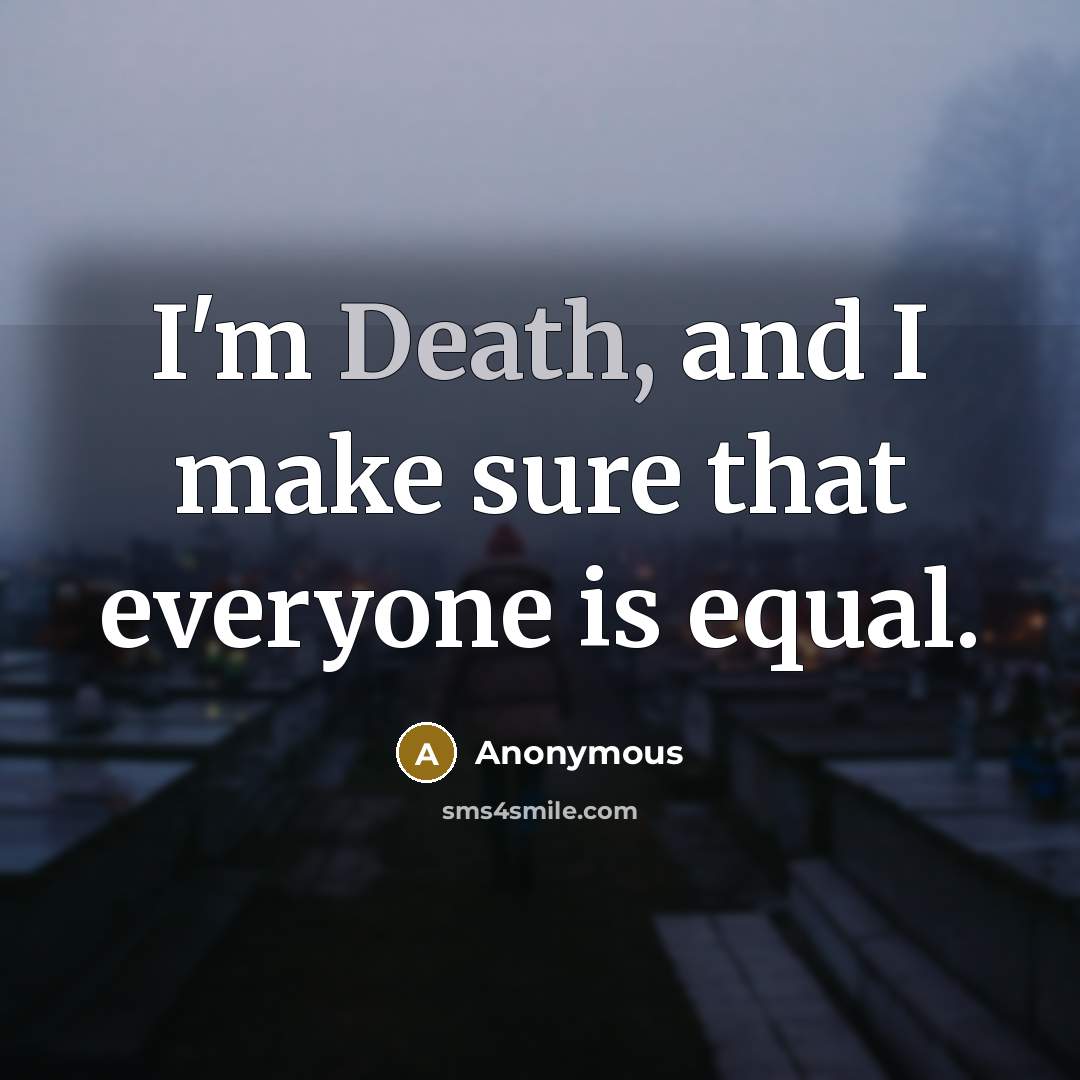“I'm Death, and I make sure that everyone is equal.” quote by Anonymous