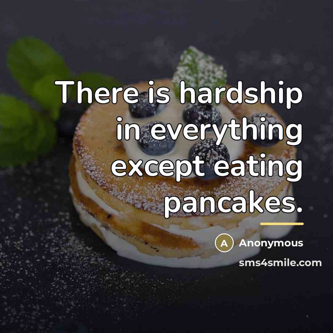 “There is hardship in everything except eating pancakes.…” quote by Anonymous