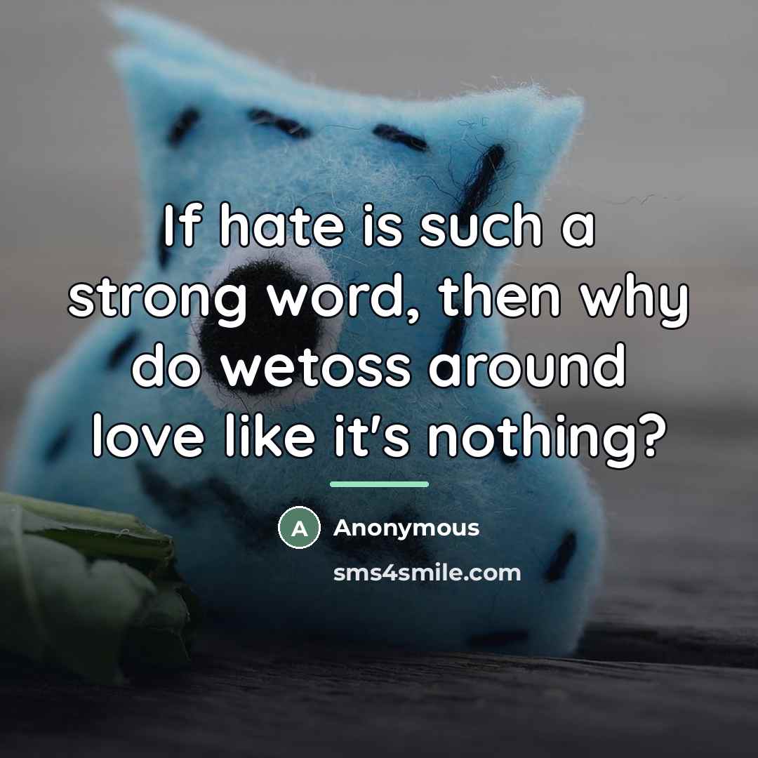 “If hate is such a strong word, then why do…” quote by Anonymous