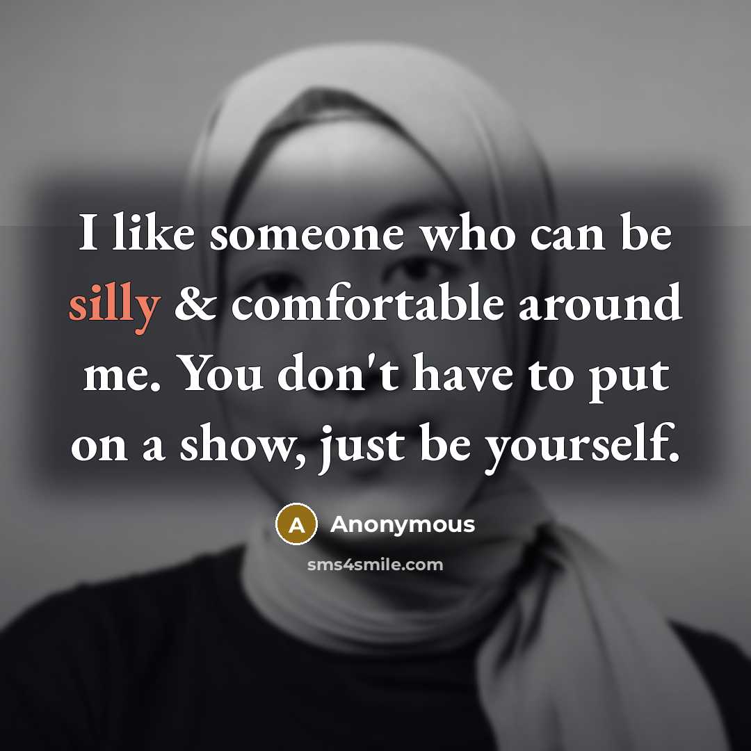 “I like someone who can be silly & comfortable around me. You don't have to put on a show, just be yourself.” quote by Anonymous