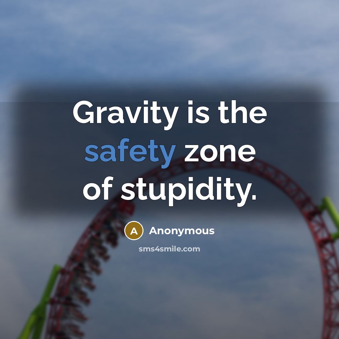 “Gravity is the safety zone of stupidity.…” quote by Anonymous