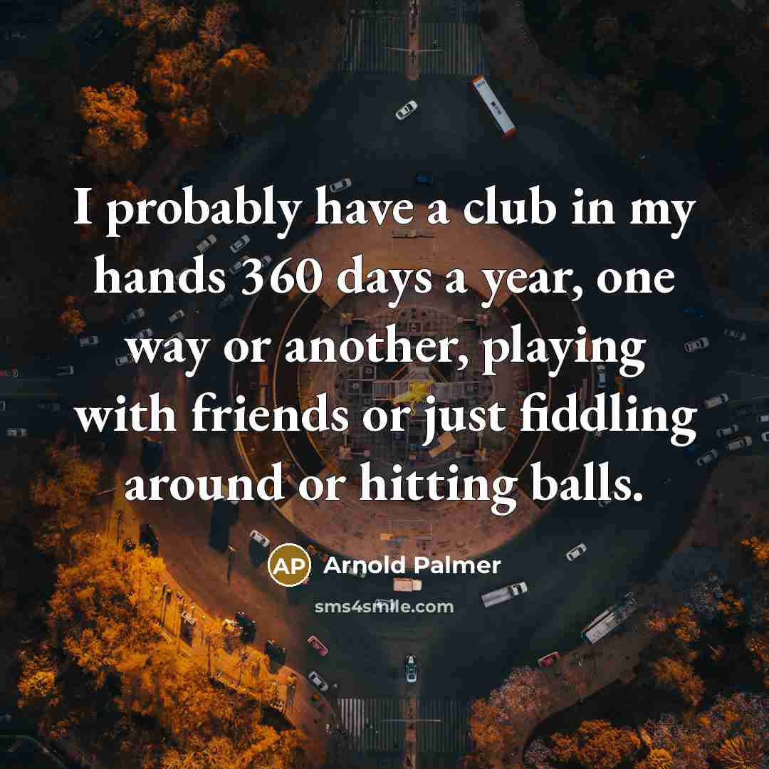 “I probably have a club in my hands 360 days…” quote by Arnold Palmer