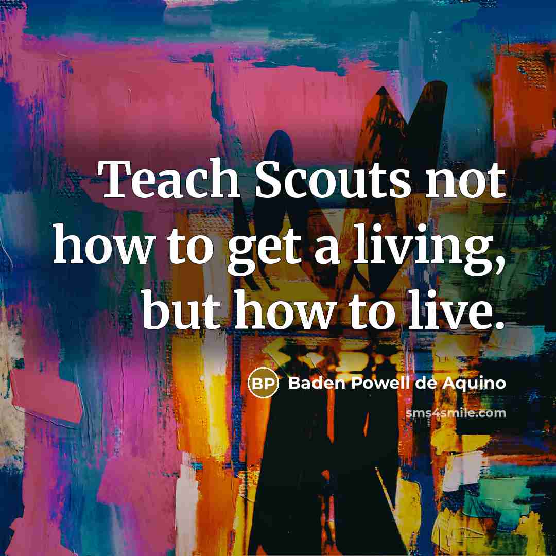 “Teach Scouts not how to get a living, but how…” quote by Baden Powell de Aquino