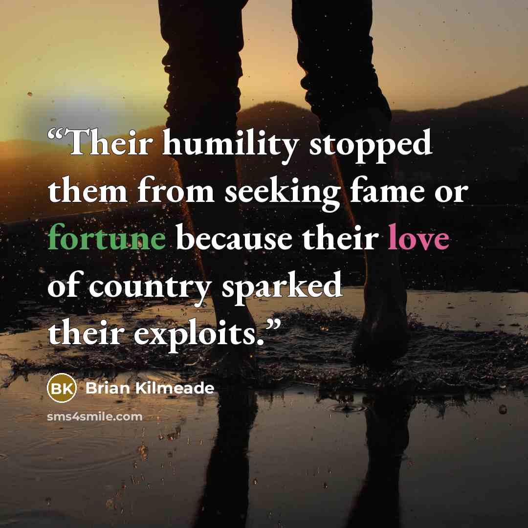 “Their humility stopped them from seeking fame or fortune because their love of country sparked their exploits.” quote by Brian Kilmeade