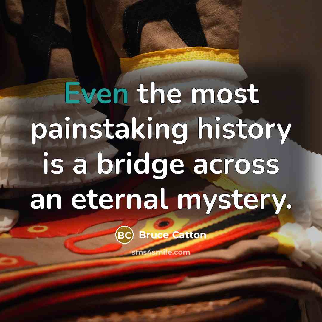 “Even the most painstaking history is a bridge across an…” quote by Bruce Catton