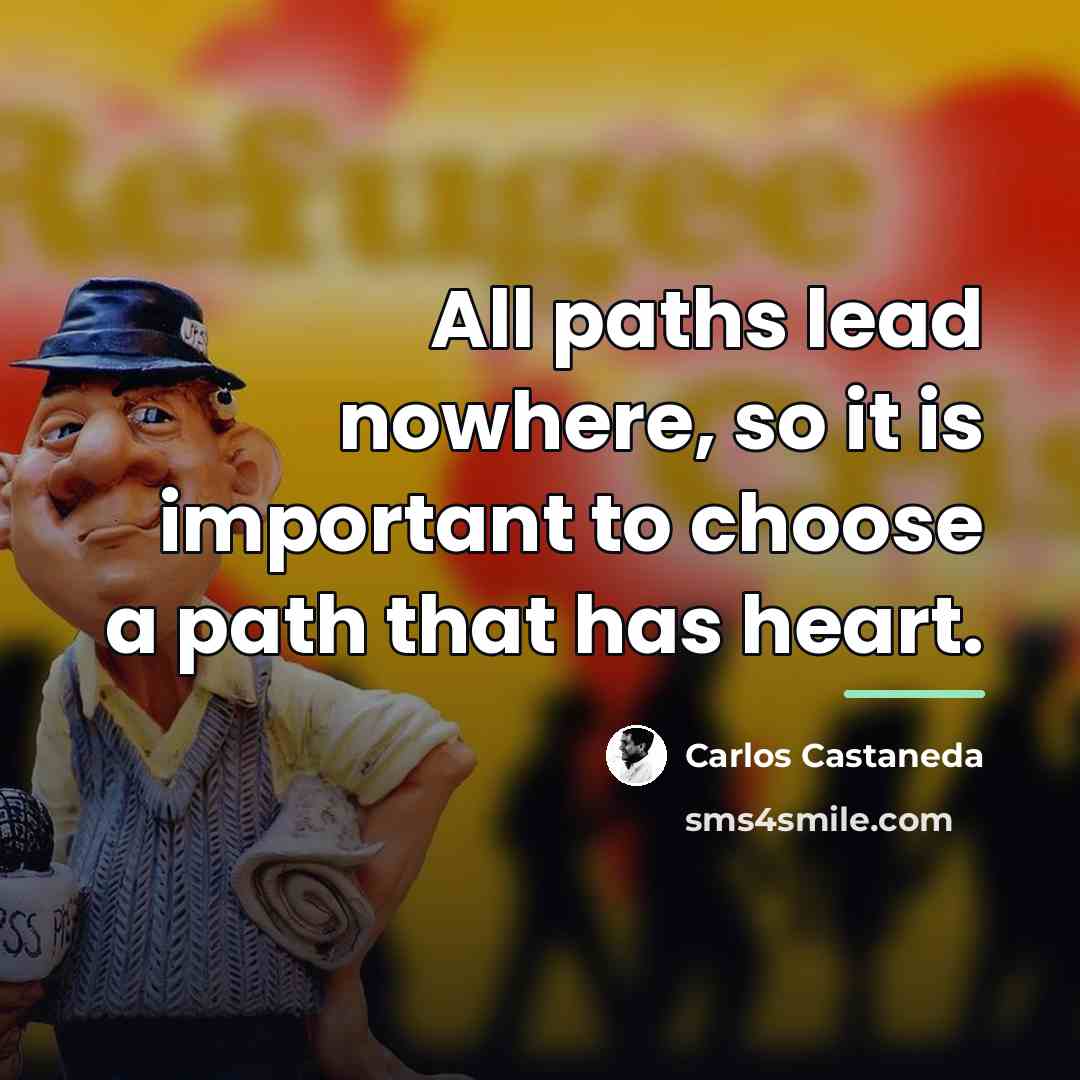 “All paths lead nowhere, so it is important to choose…” quote by Carlos Castaneda