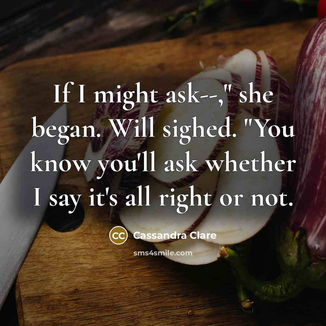 “If I might ask--," she began. Will sighed. "You know…” quote by Cassandra Clare