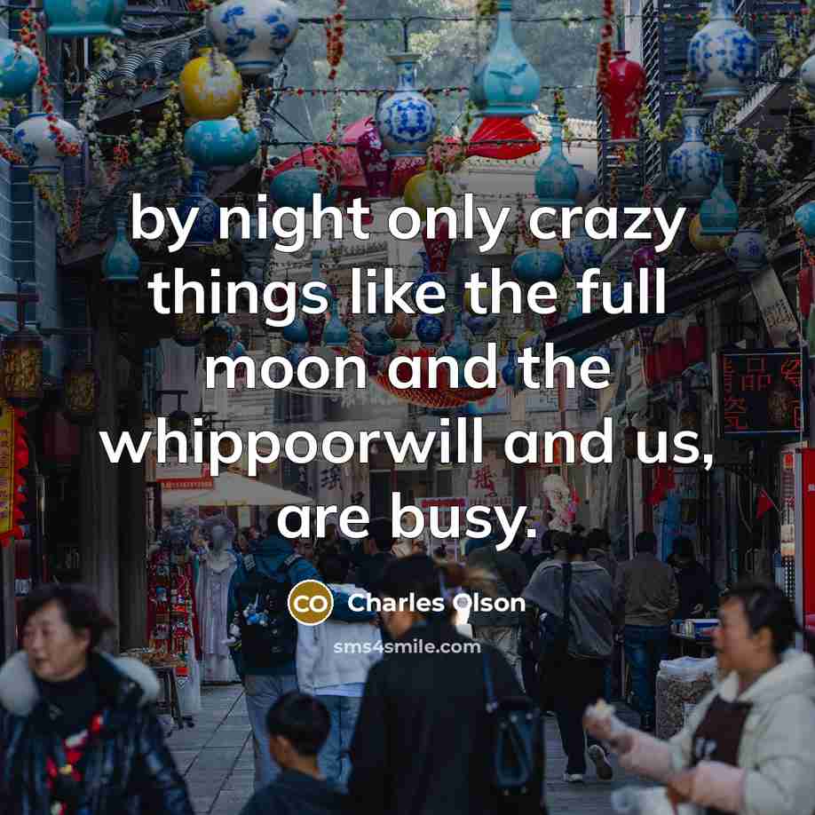 “by night only crazy things like the full moon and…” quote by Charles Olson