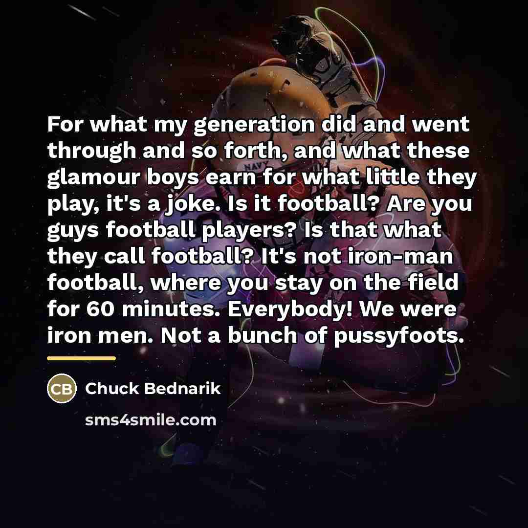 “For what my generation did and went through and so…” quote by Chuck Bednarik