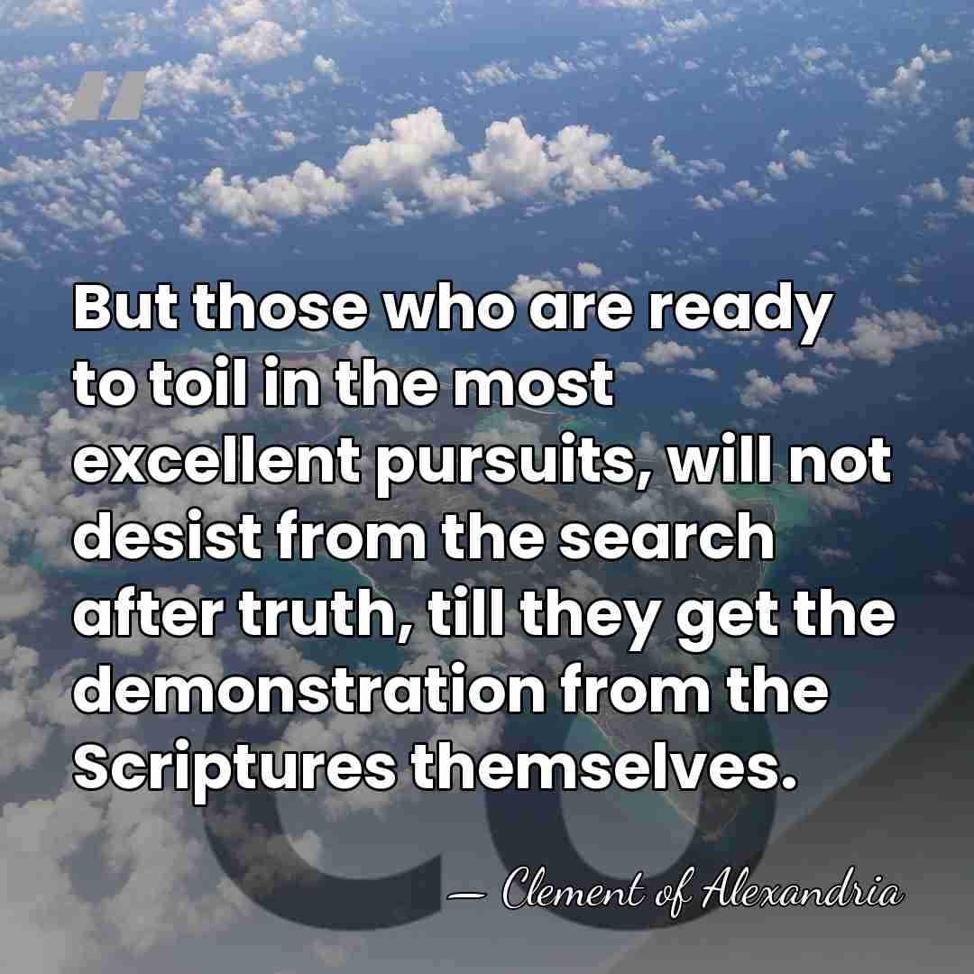 But those who are ready to toil in the most excellent pursuits,&hellip; - Clement of Alexandria