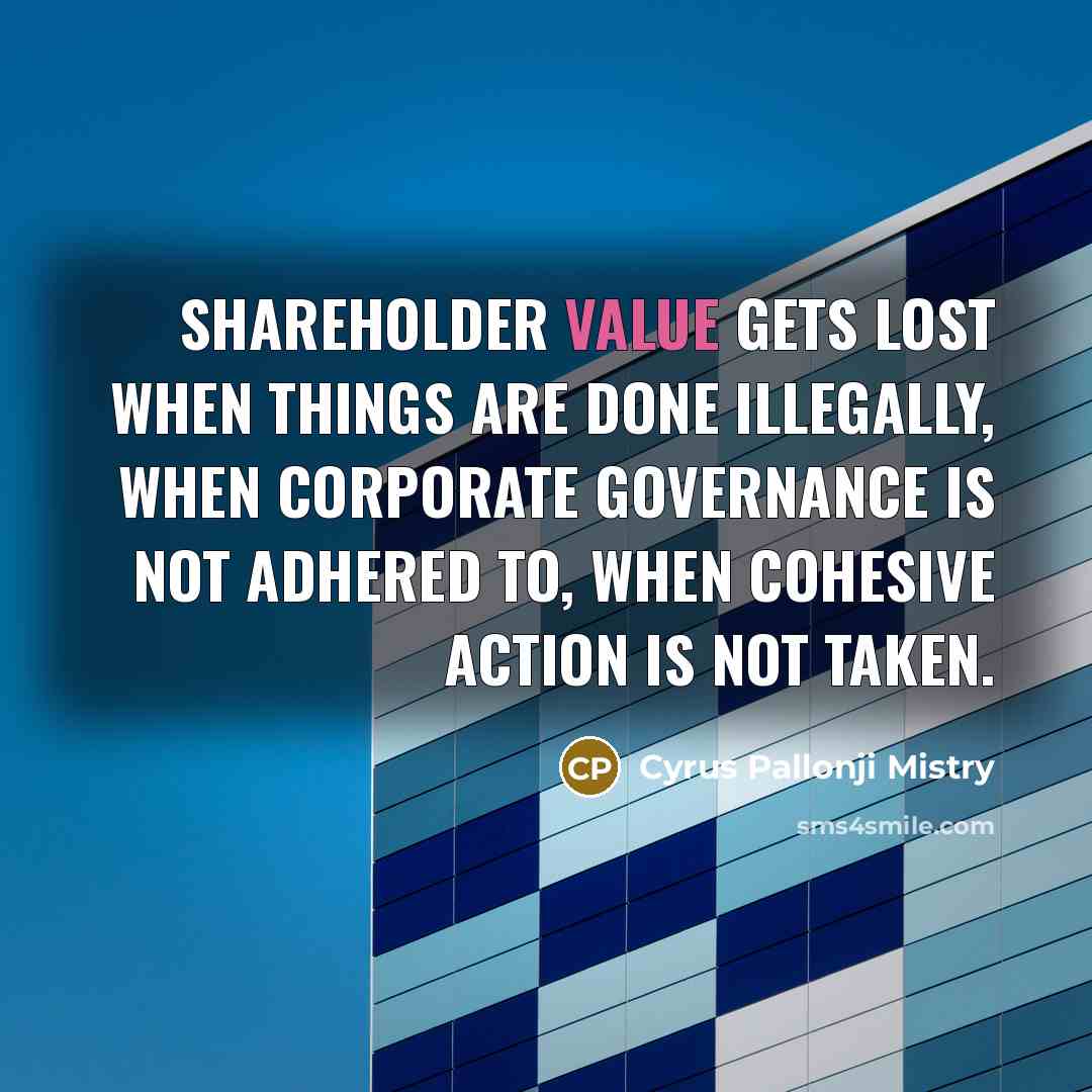 “Shareholder value gets lost when things are done illegally, when…” quote by Cyrus Pallonji Mistry