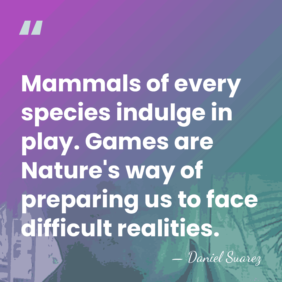 Mammals of every species indulge in play. Games are Nature's way of&hellip; - Daniel Suarez