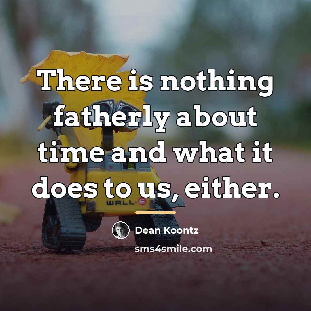 “There is nothing fatherly about time and what it does…” quote by Dean Koontz