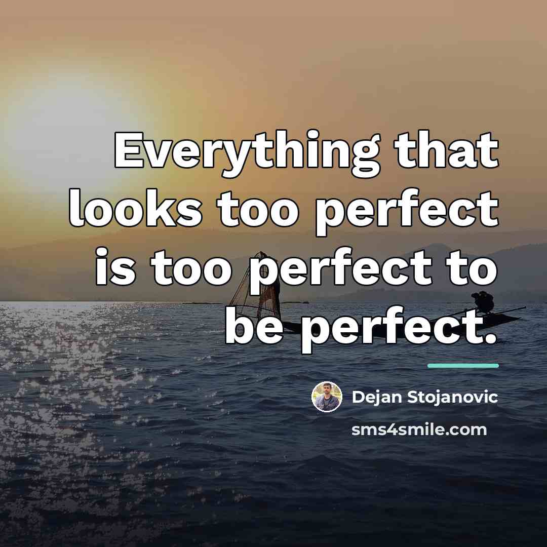 “Everything that looks too perfect is too perfect to be…” quote by Dejan Stojanovic