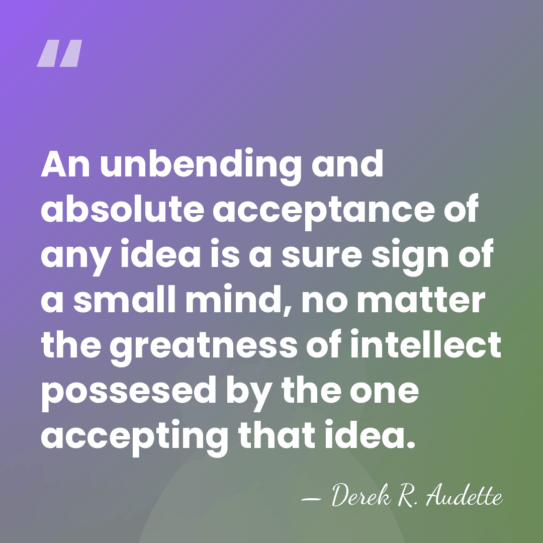 An unbending and absolute acceptance of any idea is a sure sign&hellip; - Derek R. Audette