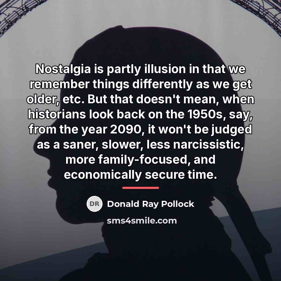 “Nostalgia is partly illusion in that we remember things differently…” quote by Donald Ray Pollock