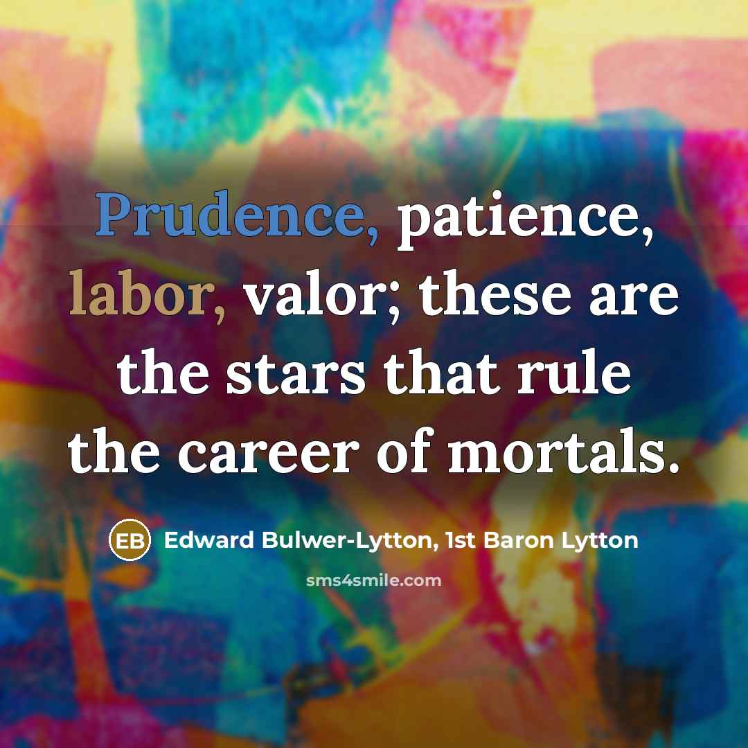 “Prudence, patience, labor, valor; these are the stars that rule…” quote by Edward Bulwer-Lytton, 1st Baron Lytton