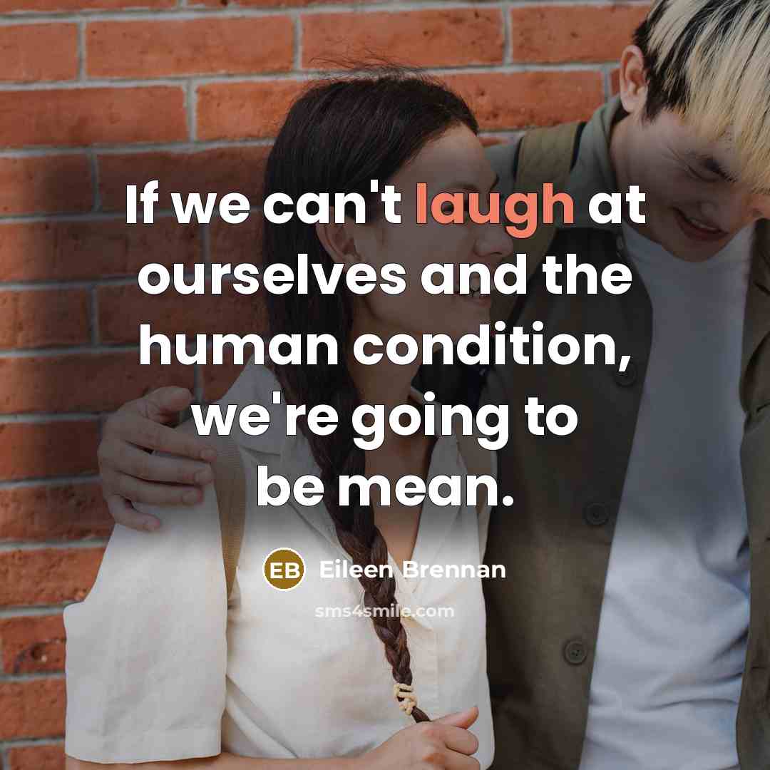 “If we can't laugh at ourselves and the human condition,…” quote by Eileen Brennan