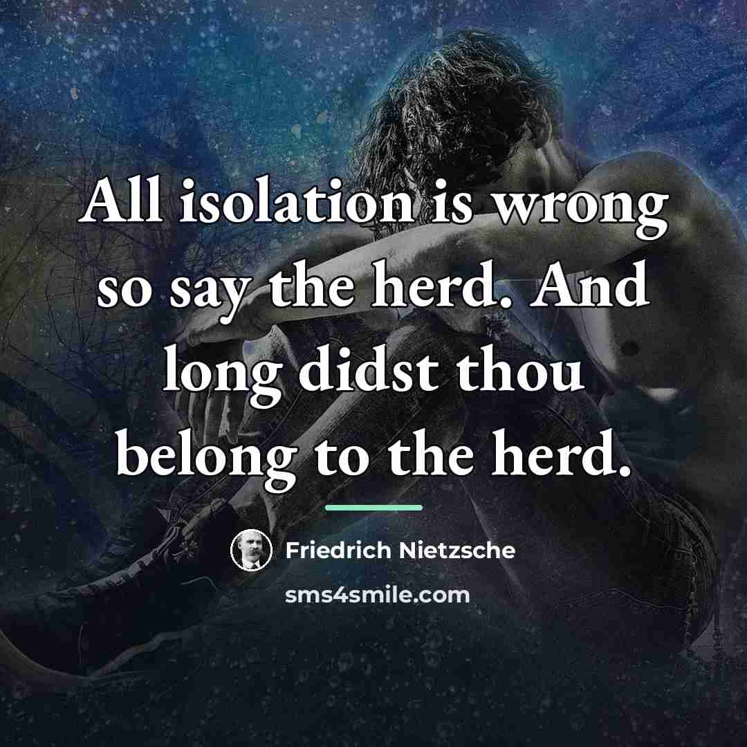 “All isolation is wrong so say the herd. And long…” quote by Friedrich Nietzsche