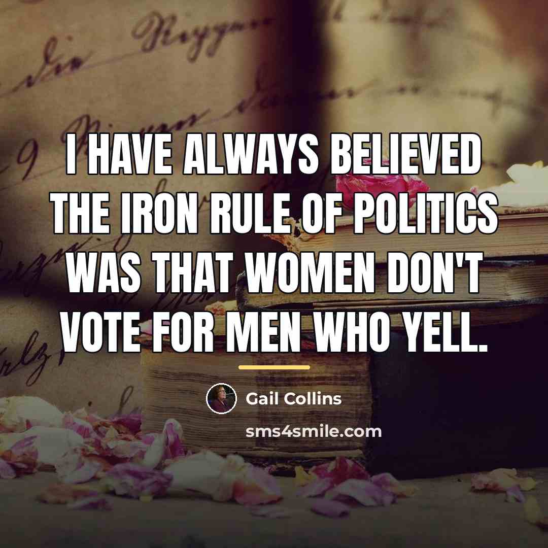 “I have always believed the iron rule of politics was…” quote by Gail Collins