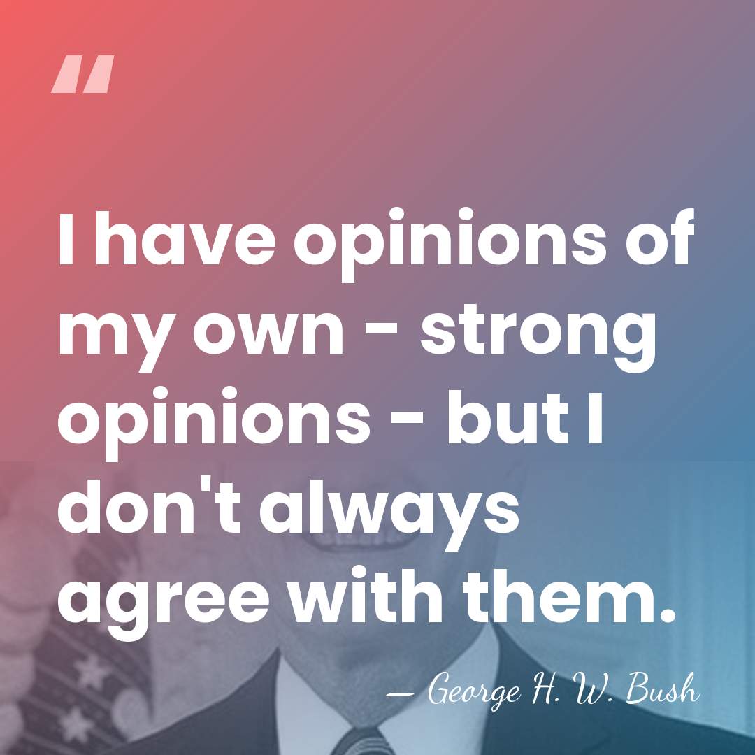 I have opinions of my own - strong opinions - but I&hellip; - George H. W. Bush