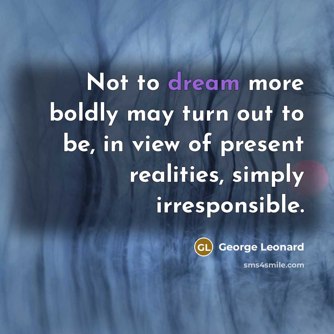 “Not to dream more boldly may turn out to be,…” quote by George Leonard